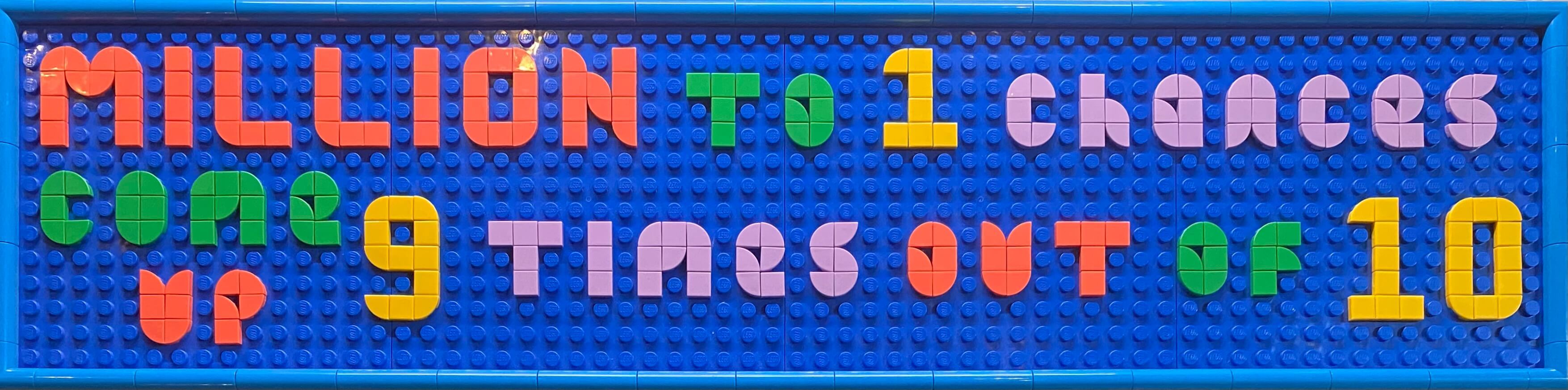 Lego Message Board with the words "Million to 1 Chances Come Up 9 Times out of 10" written in Lego dots.
